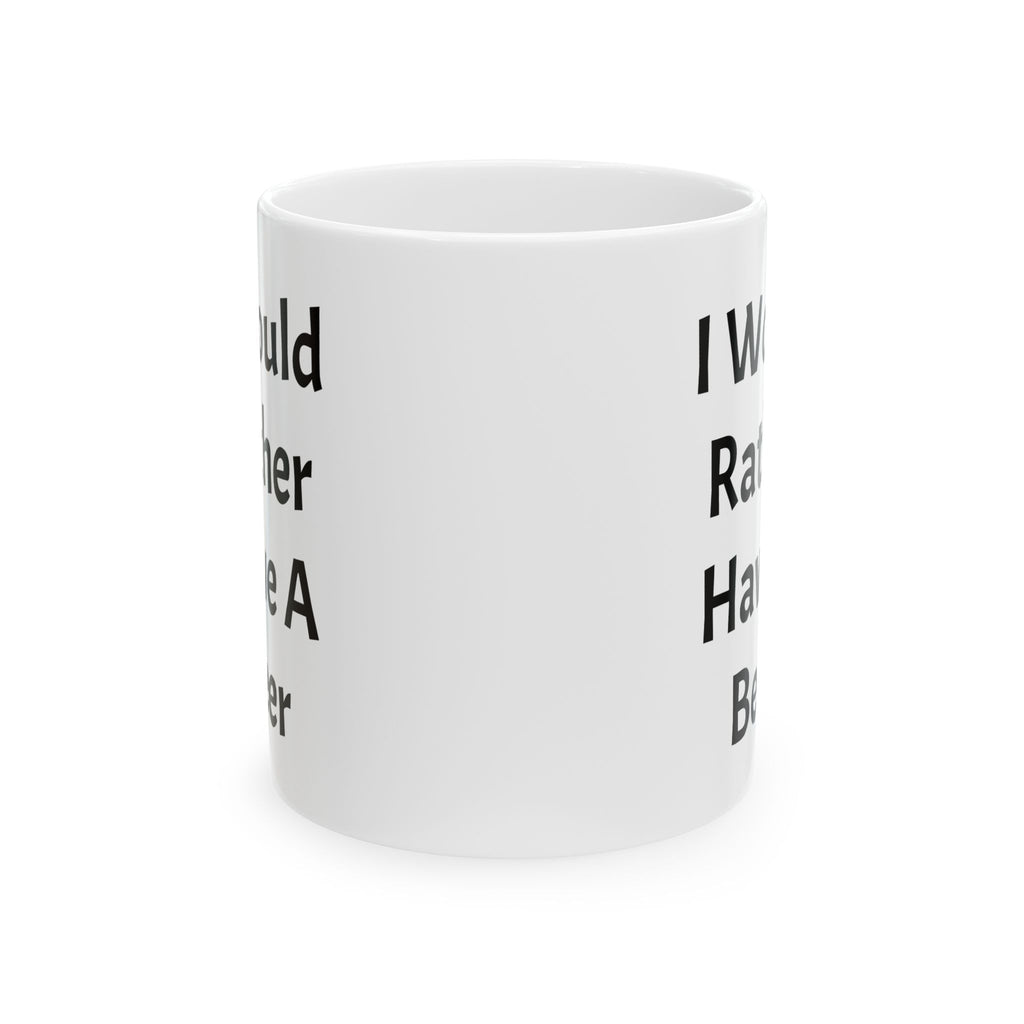 I Would Rather Have A Beer Ceramic Coffee Mug (11oz, 15oz)