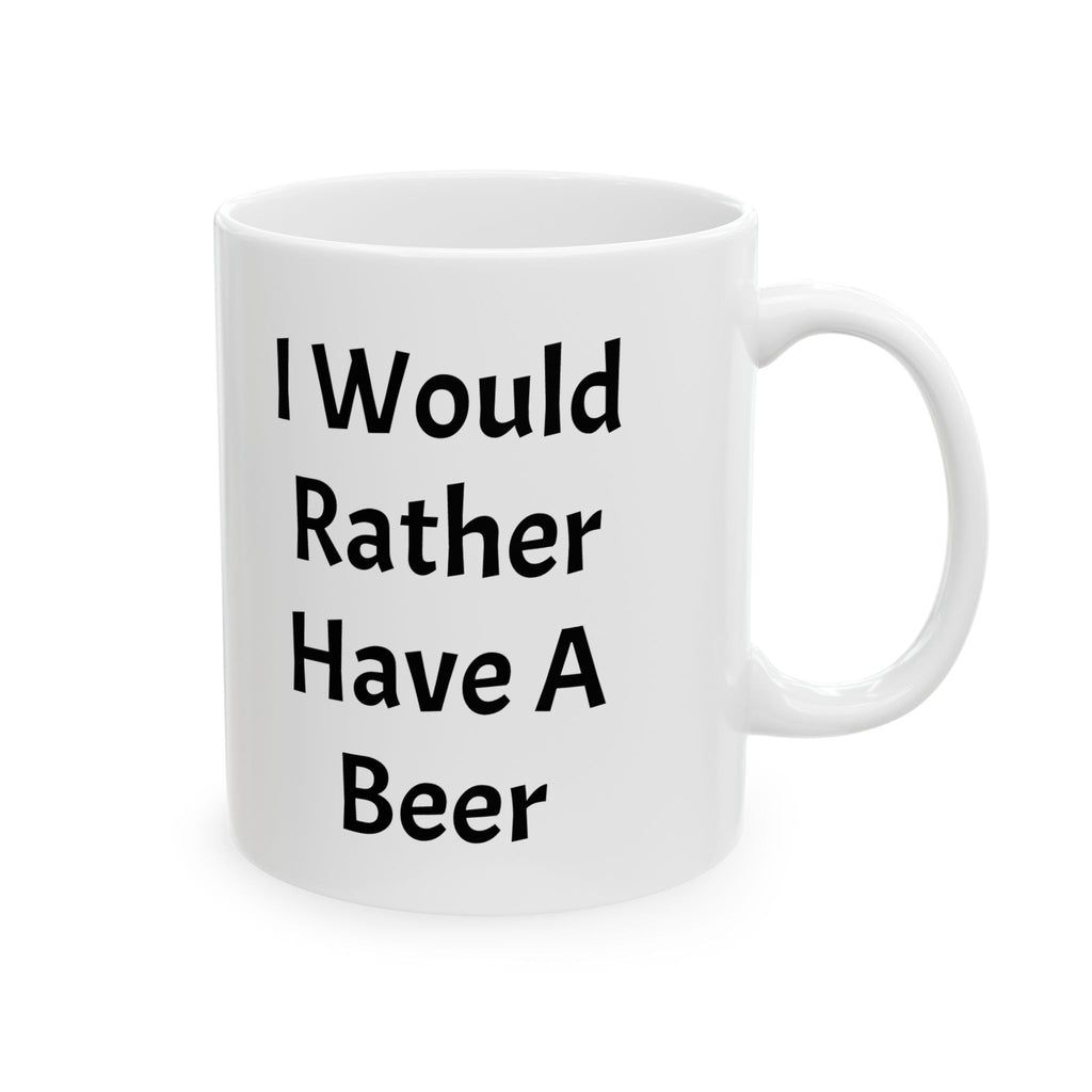 I Would Rather Have A Beer Ceramic Coffee Mug (11oz, 15oz)
