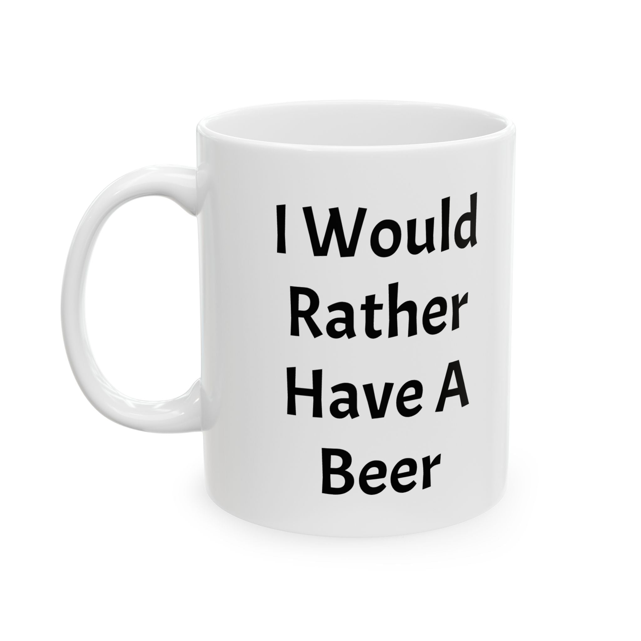 I Would Rather Have A Beer Ceramic Coffee Mug (11oz, 15oz)