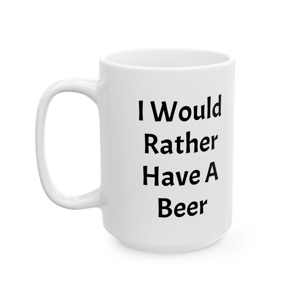 I Would Rather Have A Beer Ceramic Coffee Mug (11oz, 15oz)